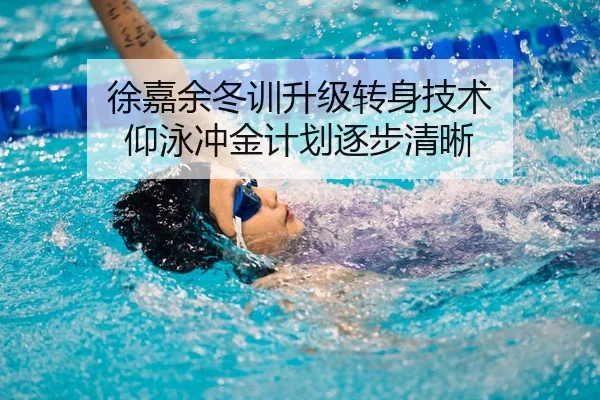 徐嘉余冬训升级转身技术 仰泳冲金计划逐步清晰